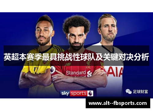 英超本赛季最具挑战性球队及关键对决分析