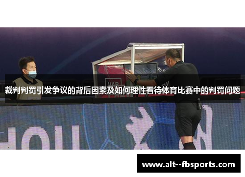 裁判判罚引发争议的背后因素及如何理性看待体育比赛中的判罚问题