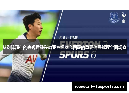从对阵拜仁的表现看孙兴慜亚洲杯状态回暖的重要信号解读全面观察 从对阵拜仁的表现看孙兴慜亚洲杯状态回暖的重要信号解读全面观察