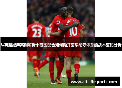 从英超经典案例解析小范围配合如何撕开密集防守体系的战术密码分析 从英超经典案例解析小范围配合如何撕开密集防守体系的战术密码分析