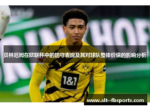 贝林厄姆在欧联杯中的防守表现及其对球队整体价值的影响分析 贝林厄姆在欧联杯中的防守表现及其对球队整体价值的影响分析