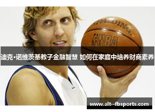 迪克·诺维茨基教子金融智慧 如何在家庭中培养财商素养 迪克·诺维茨基教子金融智慧 如何在家庭中培养财商素养