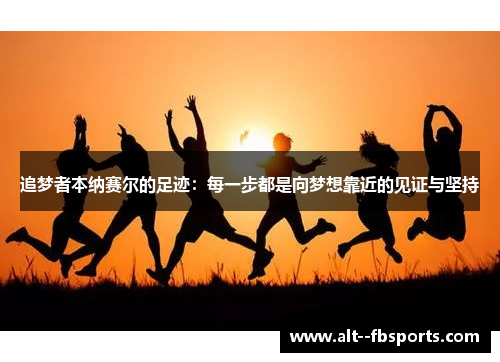 追梦者本纳赛尔的足迹：每一步都是向梦想靠近的见证与坚持