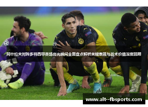 阿什拉夫对阵多特西甲赛场高光瞬间全面盘点解析关键表现与战术价值深度回顾