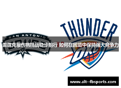 雷霆克服伤病挑战稳步前行 如何在困境中保持强大竞争力 雷霆克服伤病挑战稳步前行 如何在困境中保持强大竞争力