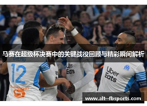 马赛在超级杯决赛中的关键战役回顾与精彩瞬间解析 马赛在超级杯决赛中的关键战役回顾与精彩瞬间解析