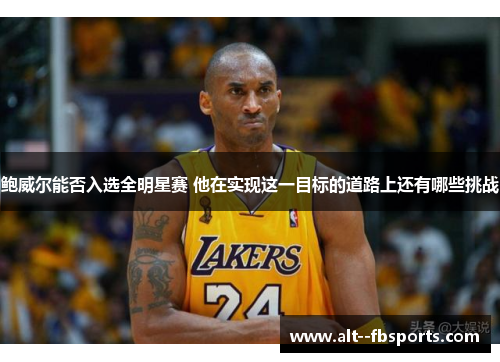 鲍威尔能否入选全明星赛 他在实现这一目标的道路上还有哪些挑战