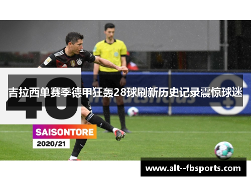 吉拉西单赛季德甲狂轰28球刷新历史记录震惊球迷