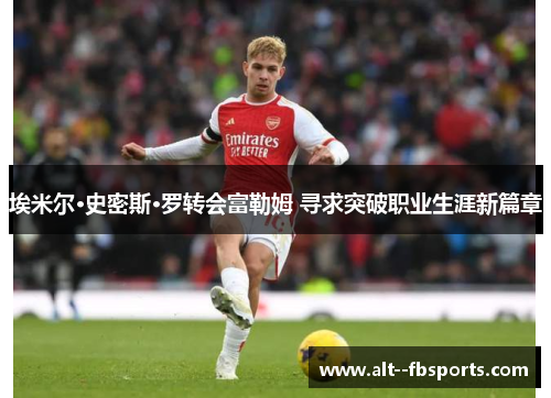 埃米尔·史密斯·罗转会富勒姆 寻求突破职业生涯新篇章