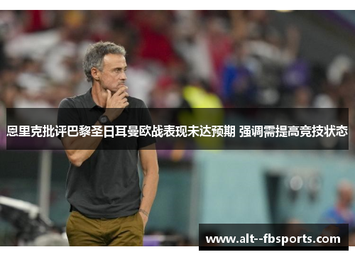 恩里克批评巴黎圣日耳曼欧战表现未达预期 强调需提高竞技状态 恩里克批评巴黎圣日耳曼欧战表现未达预期 强调需提高竞技状态