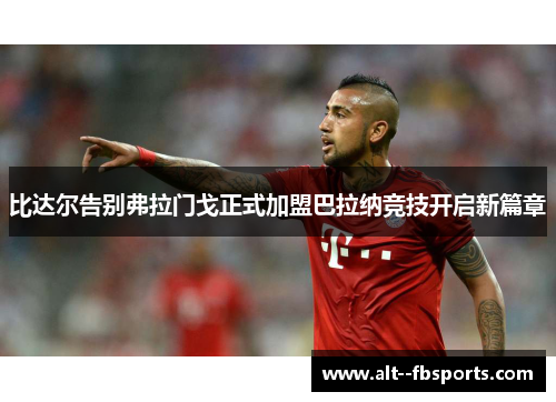 比达尔告别弗拉门戈正式加盟巴拉纳竞技开启新篇章 比达尔告别弗拉门戈正式加盟巴拉纳竞技开启新篇章