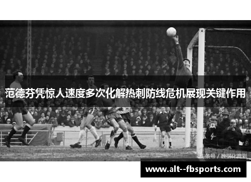 范德芬凭惊人速度多次化解热刺防线危机展现关键作用 范德芬凭惊人速度多次化解热刺防线危机展现关键作用