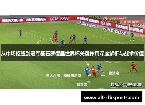 从中场枢纽到冠军基石罗德里世界杯关键作用深度解析与战术价值