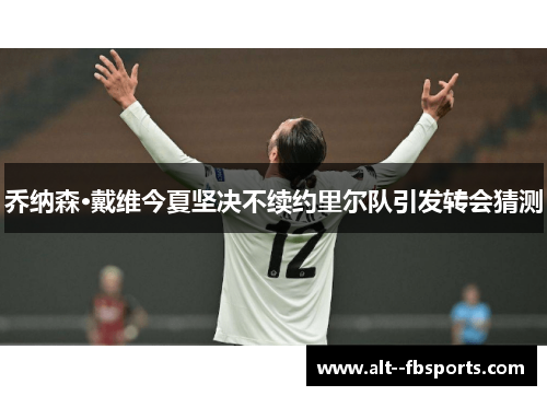 乔纳森·戴维今夏坚决不续约里尔队引发转会猜测 乔纳森·戴维今夏坚决不续约里尔队引发转会猜测