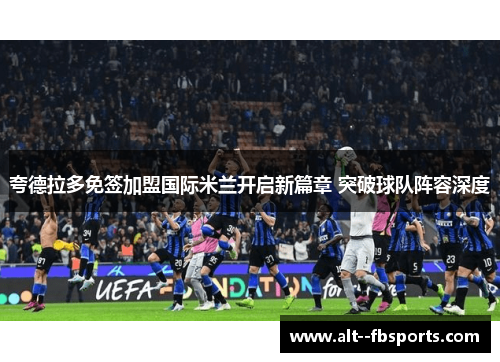 夸德拉多免签加盟国际米兰开启新篇章 突破球队阵容深度