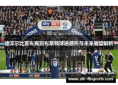 德泽尔比宣布离别布莱顿球迷感怀与未来展望解析