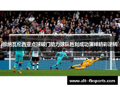 恩纳瓦伦西亚点球破门助力球队胜利成功演绎精彩逆转