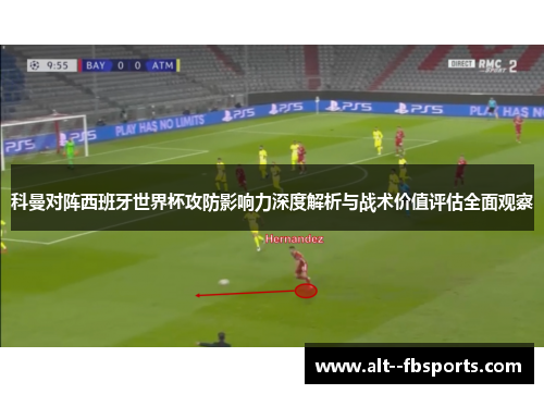 科曼对阵西班牙世界杯攻防影响力深度解析与战术价值评估全面观察