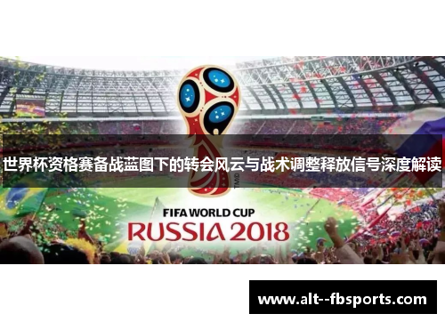 世界杯资格赛备战蓝图下的转会风云与战术调整释放信号深度解读