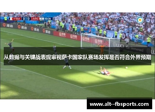 从数据与关键战表现审视萨卡国家队赛场发挥是否符合外界预期