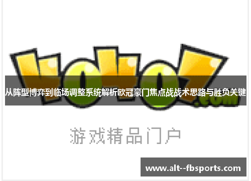 从阵型博弈到临场调整系统解析欧冠豪门焦点战战术思路与胜负关键