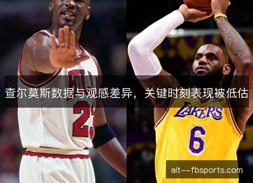 查尔莫斯数据与观感差异,关键时刻表现被低估 查尔莫斯数据与观感差异,关键时刻表现被低估