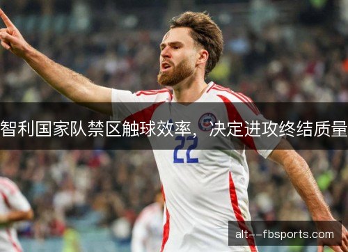 智利国家队禁区触球效率，决定进攻终结质量