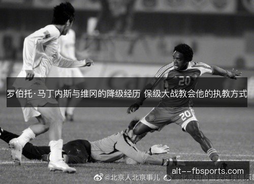 罗伯托·马丁内斯与维冈的降级经历 保级大战教会他的执教方式 罗伯托·马丁内斯与维冈的降级经历 保级大战教会他的执教方式
